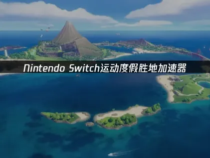 Nintendo Switch運動度假勝地加速器，超低延遲穩定加速！