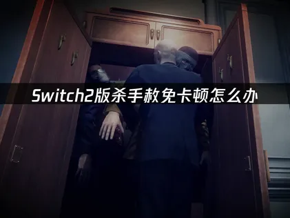 Switch2版杀手赦免卡顿怎么办：3种方案照做就能玩！
