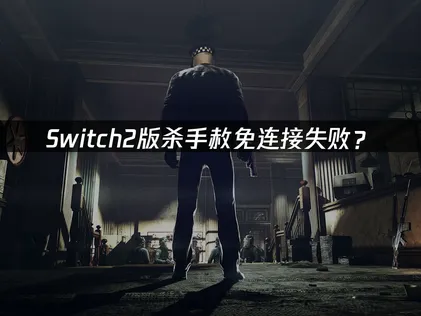 Switch2版杀手赦免连接失败？几个方法轻松搞定！
