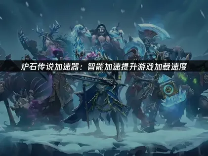 爐石傳說加速器：智慧型加速機制，讓遊戲載入更迅速！