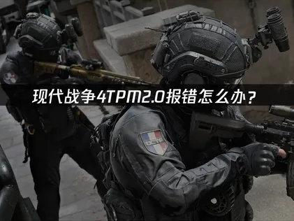 使命召唤现代战争4TPM2.0报错：原因和开启方法都在这！