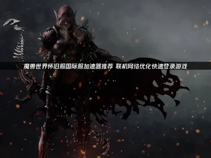 魔獸世界懷舊服國際服加速器：強化網路連線，迅速登入遊戲！