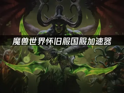 魔兽世界怀旧服国服加速器：提升联机流畅度与加载体验！