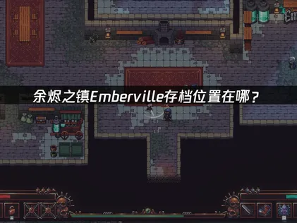餘燼之鎮Emberville存檔位置在哪？照着做輕松搞定！