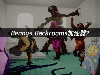Bennys Backrooms加速器怎麼選？看這篇就夠了！