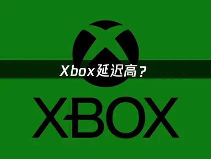 Xbox延迟高？手把手教你降低延迟！