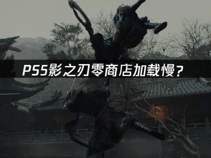 PS5影之刃零商店加载慢？看这篇就够了！