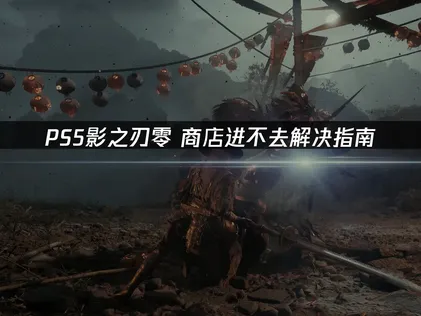 PS5影之刃零商店进不去？看这篇就够了！