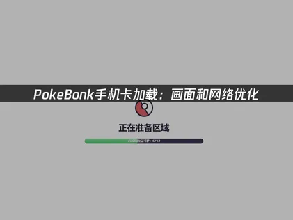 PokeBonk手机卡加载：画面和网络优化，看完就能解决！