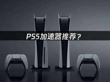 PS5加速器該選哪款？照著這樣做，煩惱一次解決！