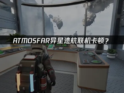 ATMOSFAR异星遗航联机卡顿？原因和解决方法都在这！