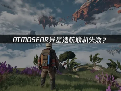 ATMOSFAR异星遗航联机失败？原因和解决方法都在这！