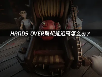 HANDS OVER联机延迟高怎么办？照做就能顺畅联机！