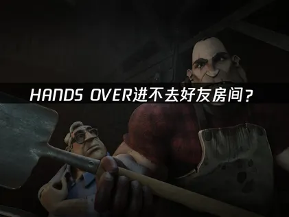 HANDS OVER进不去好友房间？照做就能进房！