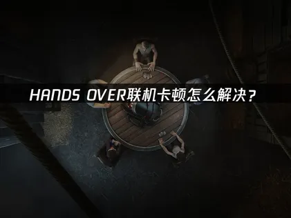 HANDS OVER联机卡顿怎么解决？照做就能顺畅组队！